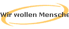 Wir wollen Menschen machen