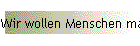 Wir wollen Menschen machen