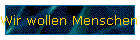 Wir wollen Menschen machen