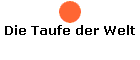 Die Taufe der Welt